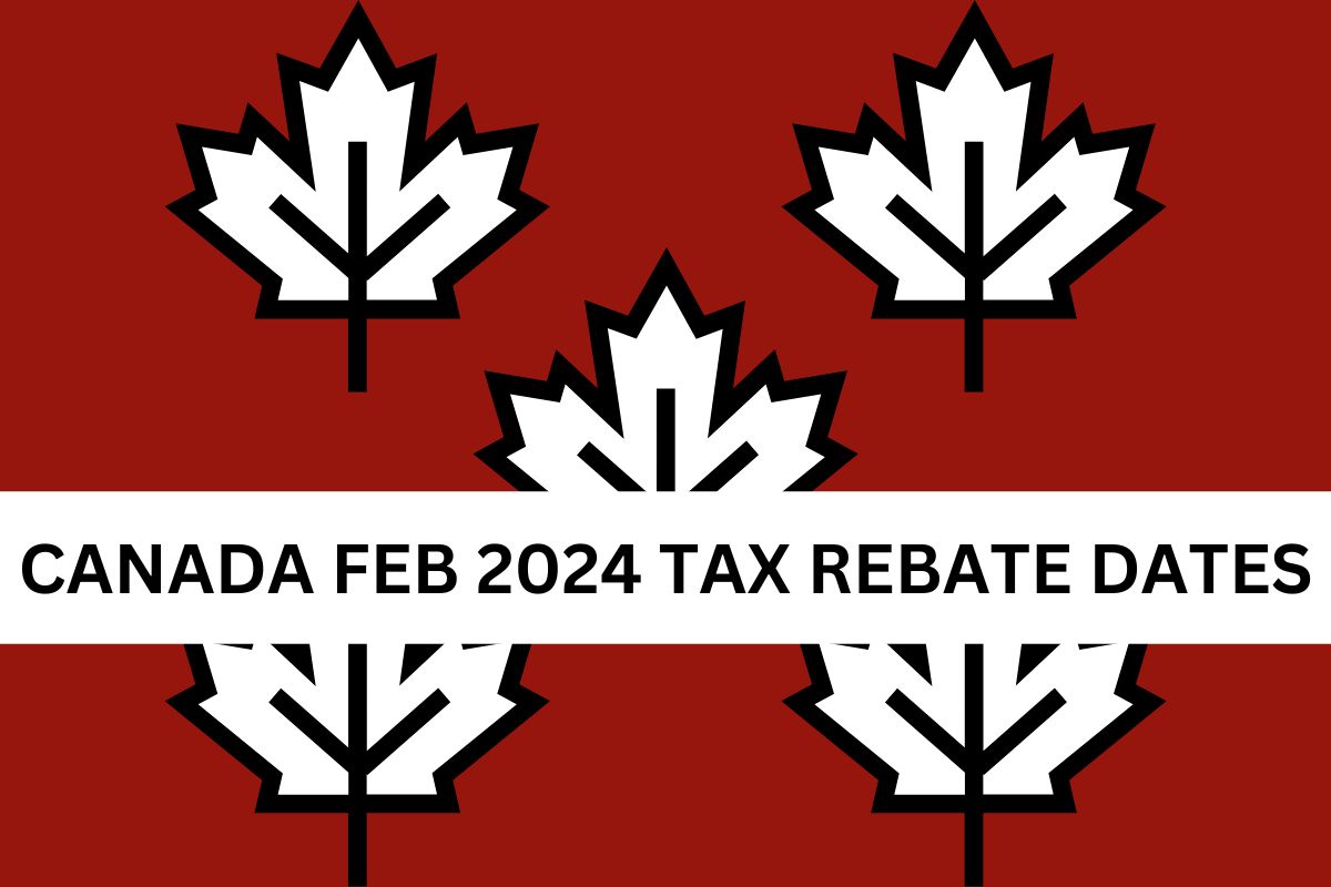 Canada Feb 2024 Tax Rebate Know Amount Of Rebates, Payment Dates